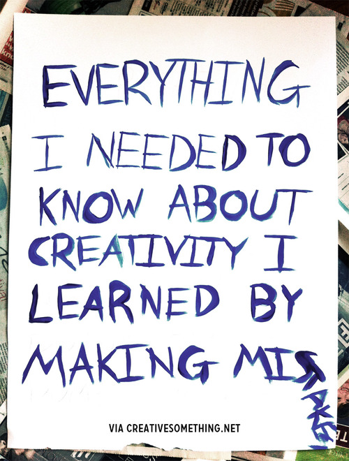 Everything I needed to know about creativity I learned by making mistakes.